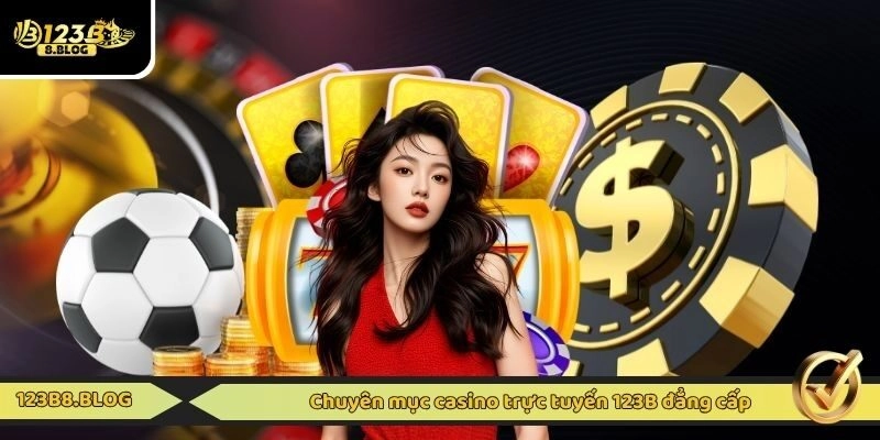 Chuyên mục casino trực tuyến 123B đẳng cấp